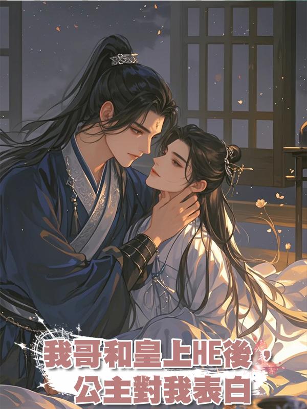 我哥和皇上HE後,公主對我表白