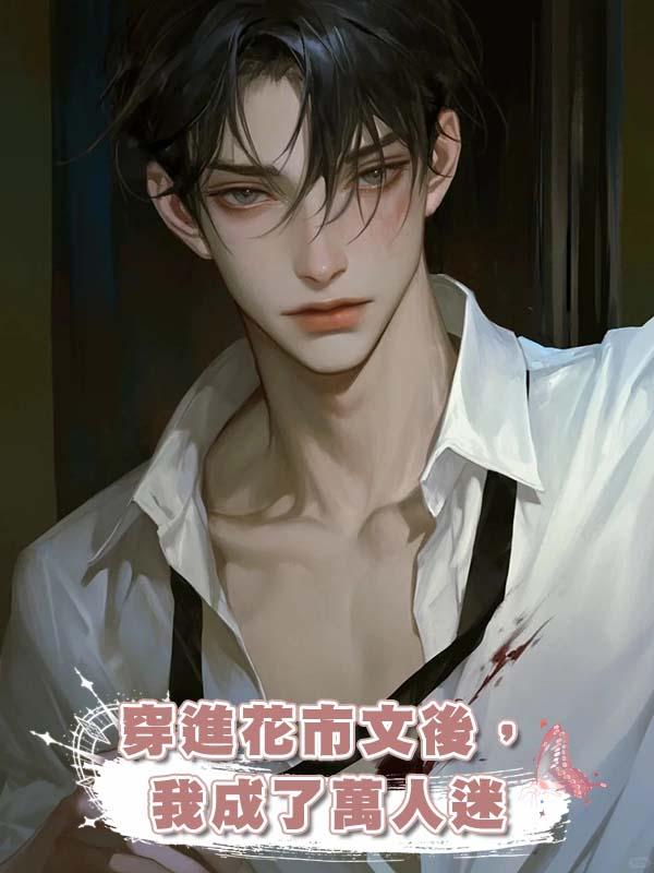 穿進花市文後,我成了萬人迷