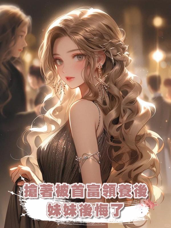 搶著被首富領養後,妹妹後悔了