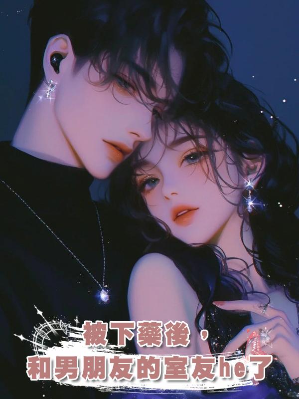 被下藥後,和男朋友的室友he了