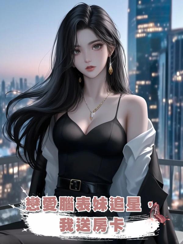 戀愛腦表妹追星,我送房卡