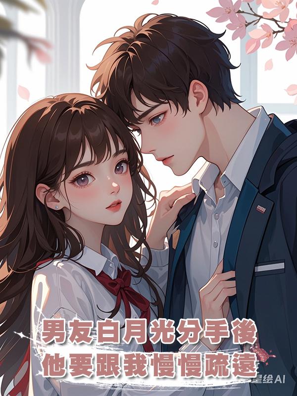 男友白月光分手後,他要跟我慢慢疏遠