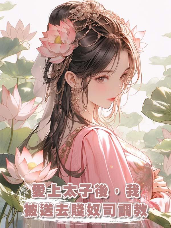 愛上太子後,我被送去賤奴司調教