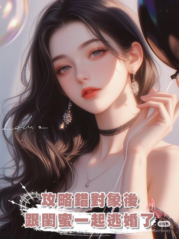 攻略錯對象後,跟閨蜜一起逃婚了
