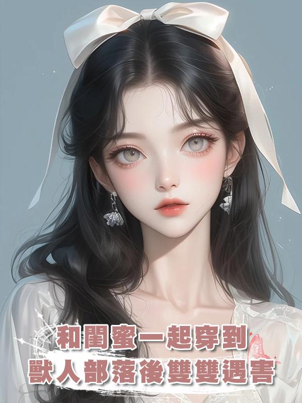 和閨蜜一起穿到獸人部落後雙雙遇害,重來一次我們卷走物資死遁了