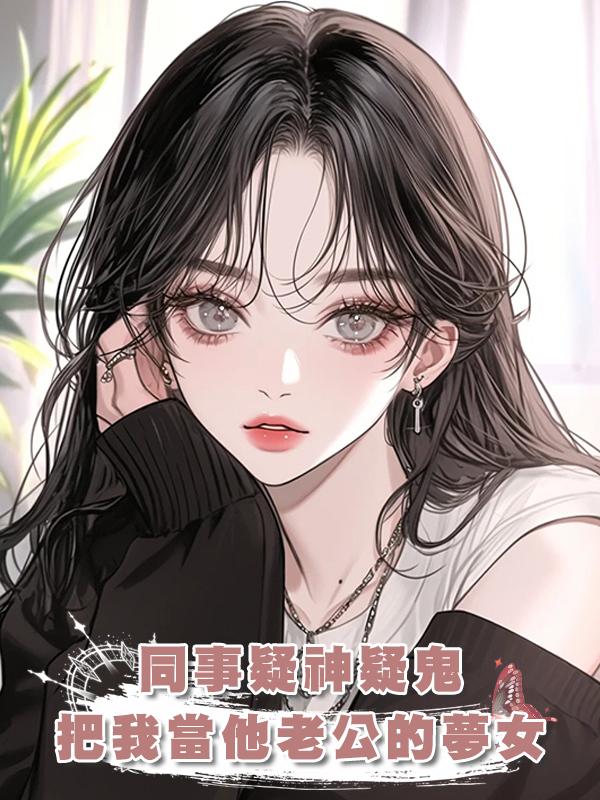 同事疑神疑鬼,把好言相勸的我當他老公的夢女