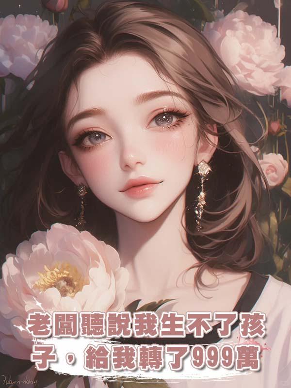 老闆聽說我生不了孩子,給我轉了999萬