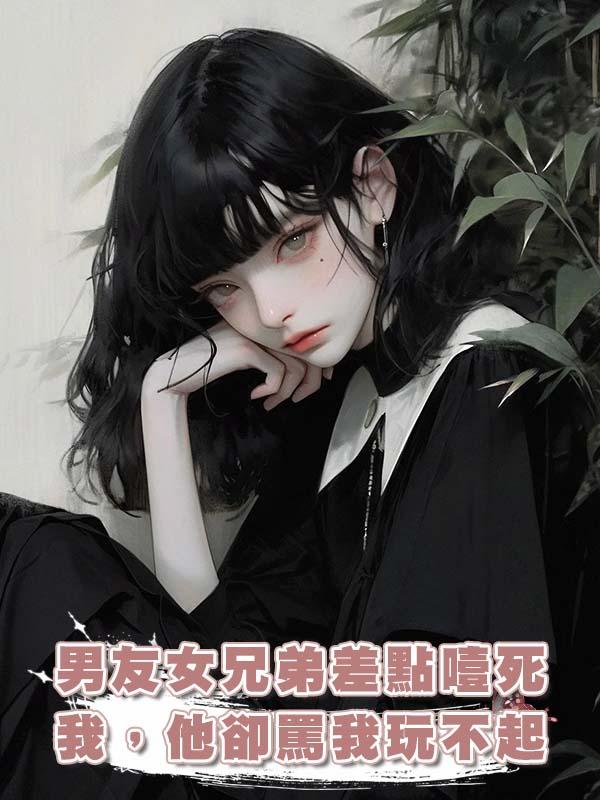 男友女兄弟差點噎死我,他卻罵我玩不起