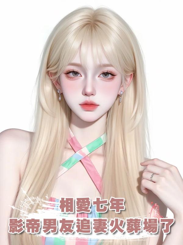 相愛七年,影帝男友追妻火葬場了